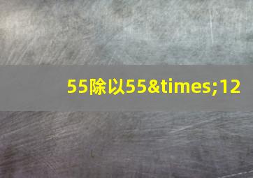 55除以55×12