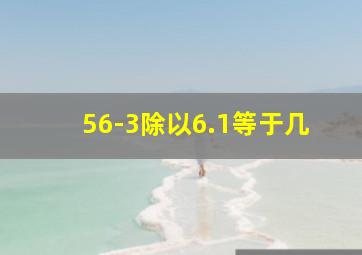 56-3除以6.1等于几