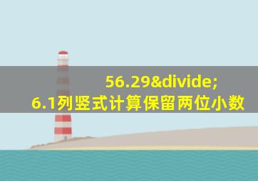 56.29÷6.1列竖式计算保留两位小数