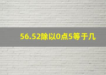 56.52除以0点5等于几