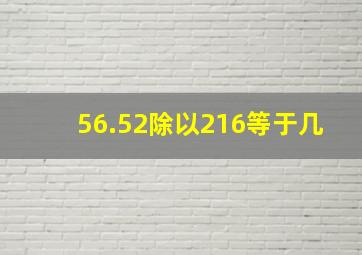 56.52除以216等于几