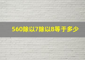 560除以7除以8等于多少