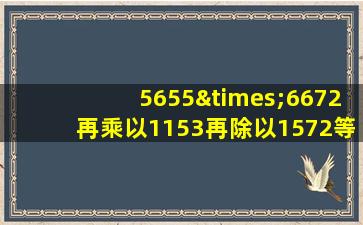 5655×6672再乘以1153再除以1572等于几