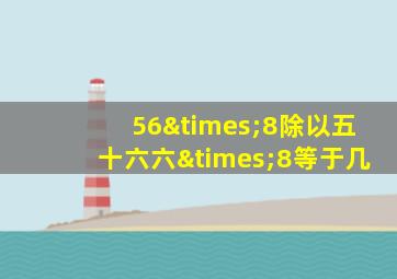 56×8除以五十六六×8等于几