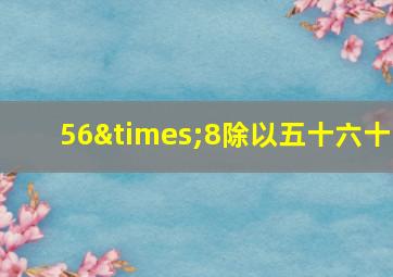 56×8除以五十六十