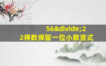 56÷22得数保留一位小数竖式