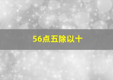 56点五除以十