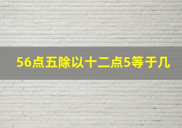 56点五除以十二点5等于几