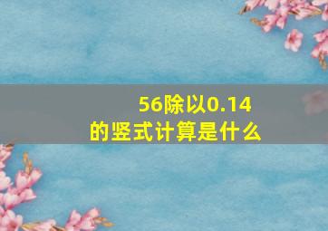 56除以0.14的竖式计算是什么