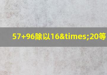 57+96除以16×20等于几