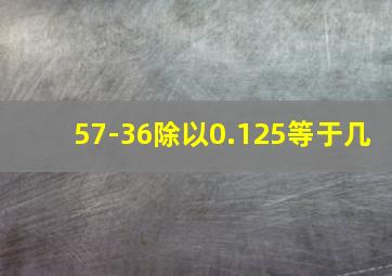 57-36除以0.125等于几