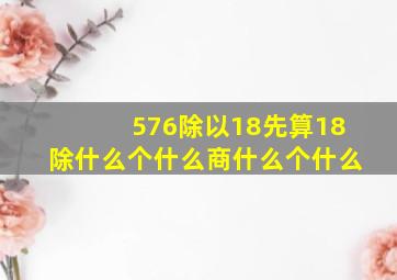 576除以18先算18除什么个什么商什么个什么