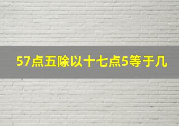 57点五除以十七点5等于几