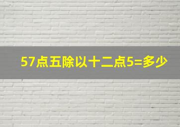 57点五除以十二点5=多少