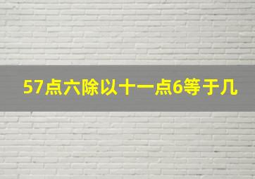 57点六除以十一点6等于几