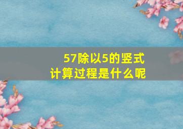 57除以5的竖式计算过程是什么呢