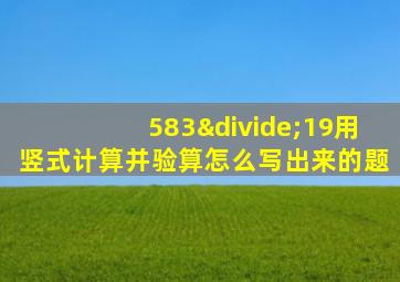 583÷19用竖式计算并验算怎么写出来的题