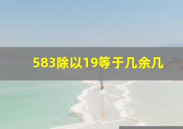 583除以19等于几余几