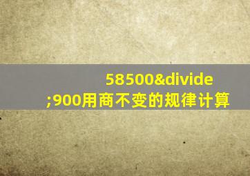 58500÷900用商不变的规律计算