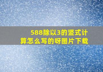 588除以3的竖式计算怎么写的呀图片下载