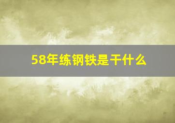 58年练钢铁是干什么