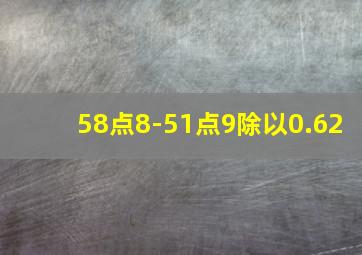 58点8-51点9除以0.62