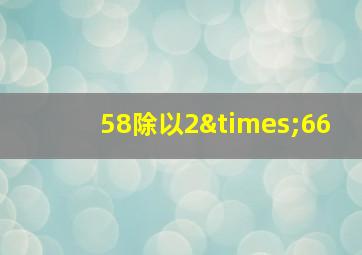 58除以2×66