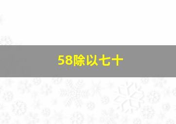 58除以七十