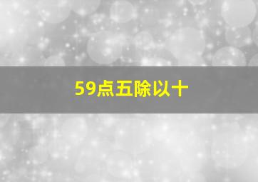 59点五除以十