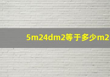 5m24dm2等于多少m2