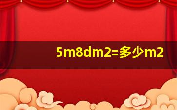 5m8dm2=多少m2