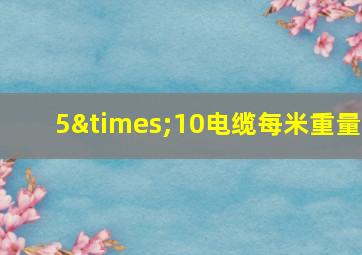 5×10电缆每米重量