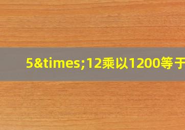 5×12乘以1200等于几