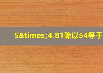 5×4.81除以54等于几