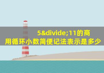 5÷11的商用循环小数简便记法表示是多少