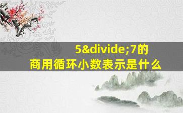 5÷7的商用循环小数表示是什么