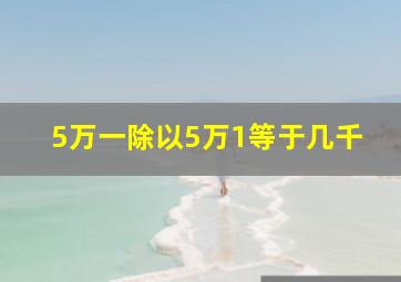 5万一除以5万1等于几千