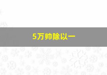 5万帅除以一