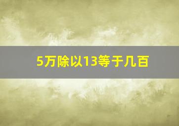 5万除以13等于几百