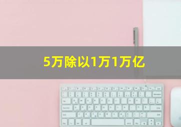 5万除以1万1万亿