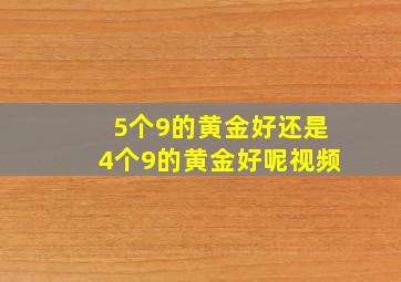 5个9的黄金好还是4个9的黄金好呢视频