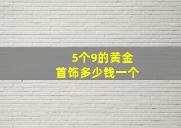 5个9的黄金首饰多少钱一个