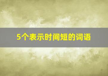 5个表示时间短的词语