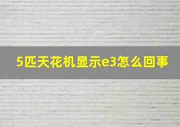 5匹天花机显示e3怎么回事