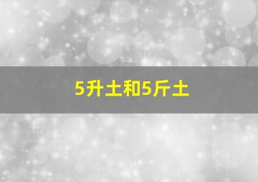 5升土和5斤土