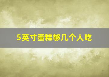 5英寸蛋糕够几个人吃