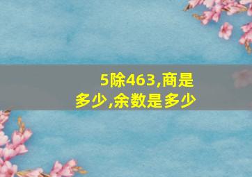 5除463,商是多少,余数是多少