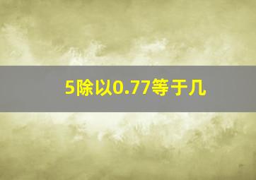 5除以0.77等于几