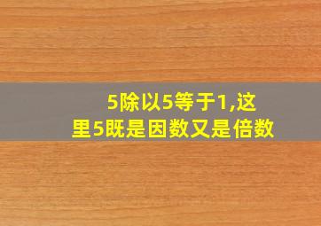 5除以5等于1,这里5既是因数又是倍数