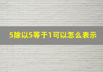 5除以5等于1可以怎么表示